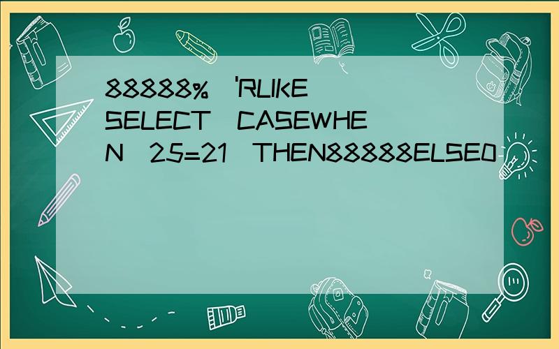 88888%\'RLIKE(SELECT(CASEWHEN(25=21)THEN88888ELSE0