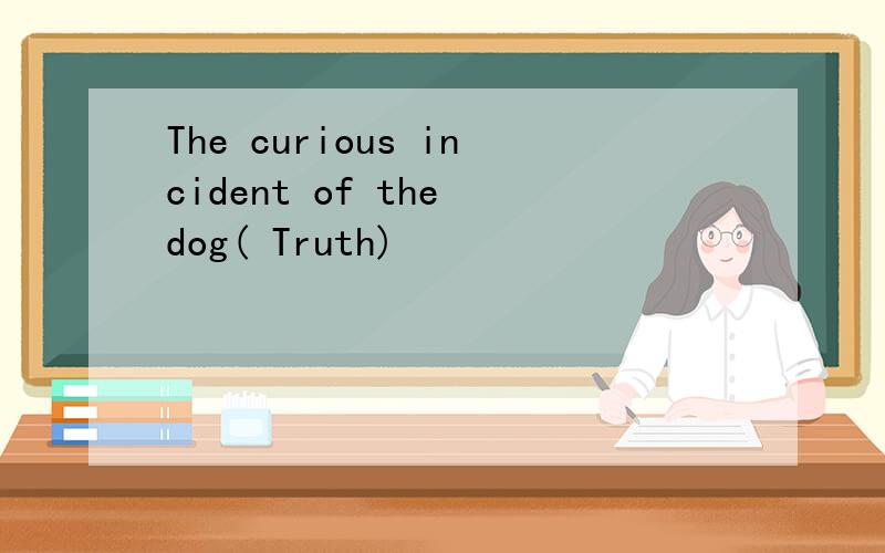 The curious incident of the dog( Truth)