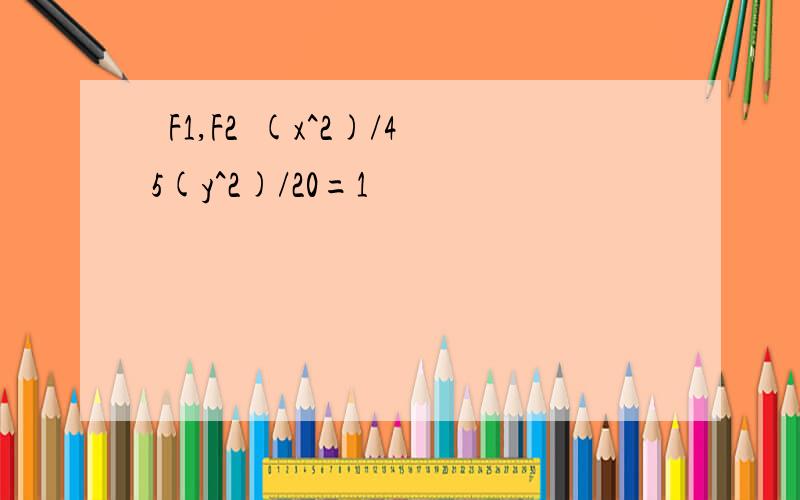 ֪F1,F2Բ(x^2)/45(y^2)/20=1