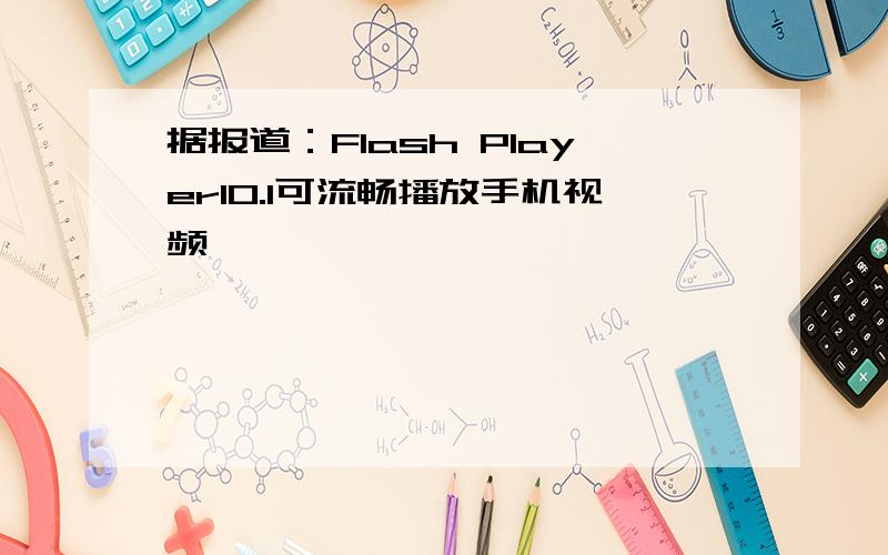 据报道：Flash Player10.1可流畅播放手机视频