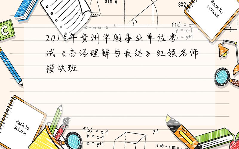 2015年贵州华图事业单位考试《言语理解与表达》红领名师模块班