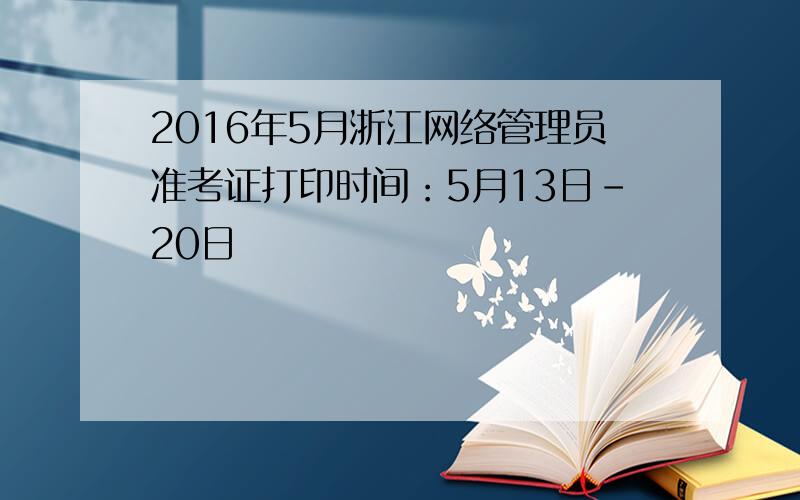 2016年5月浙江网络管理员准考证打印时间：5月13日-20日