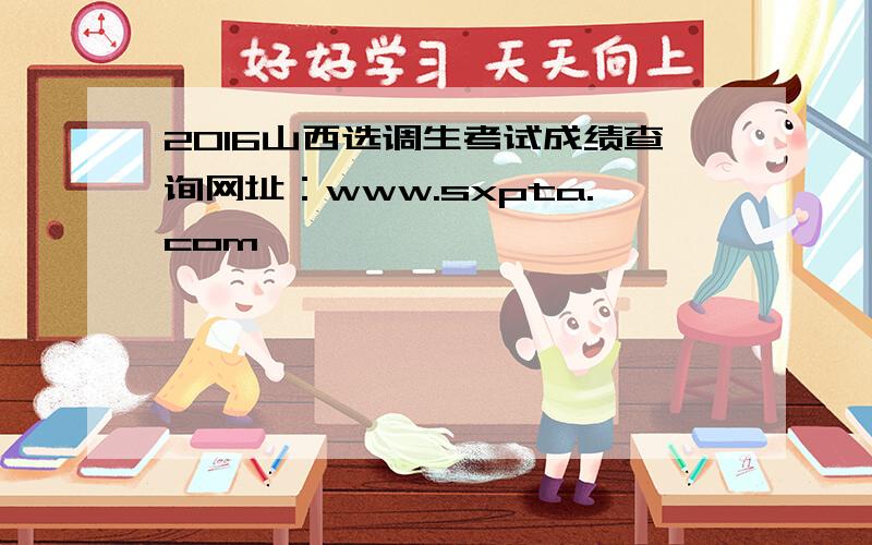 2016山西选调生考试成绩查询网址：www.sxpta.com