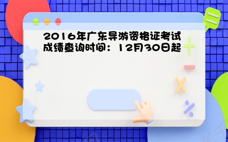 2016年广东导游资格证考试成绩查询时间：12月30日起