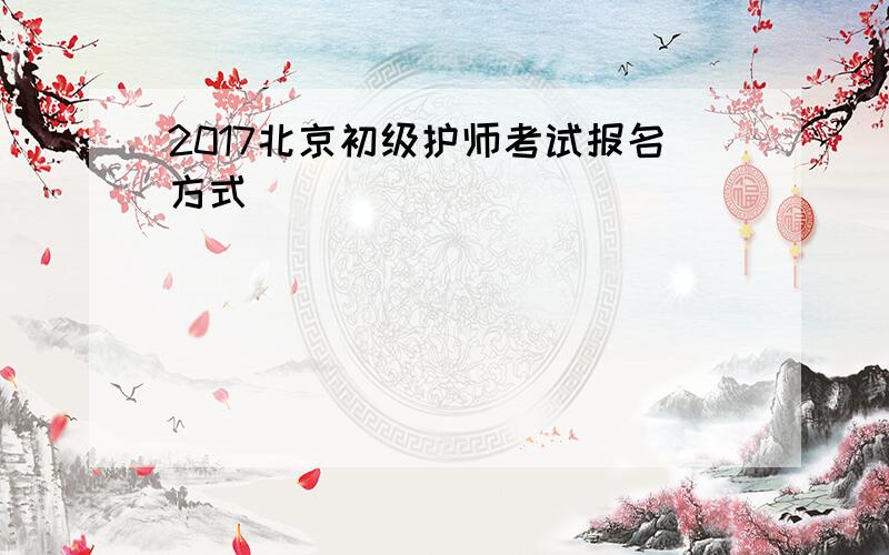 2017北京初级护师考试报名方式