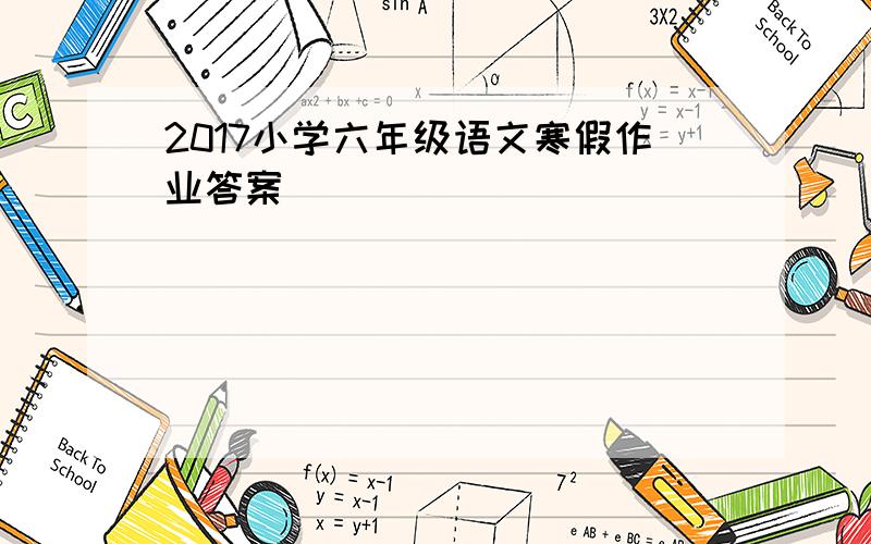 2017小学六年级语文寒假作业答案