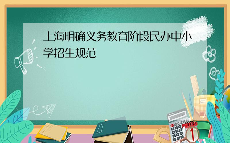 上海明确义务教育阶段民办中小学招生规范