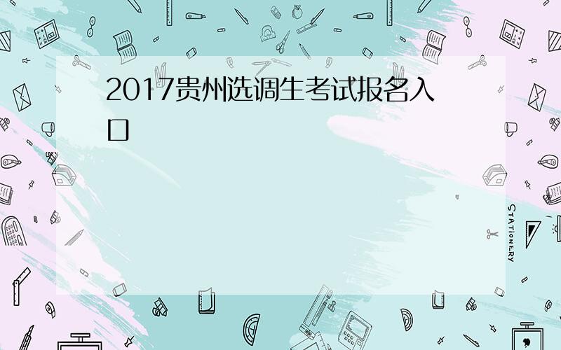 2017贵州选调生考试报名入口