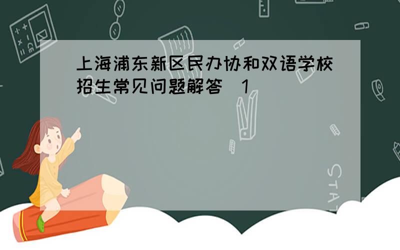 上海浦东新区民办协和双语学校招生常见问题解答[1]