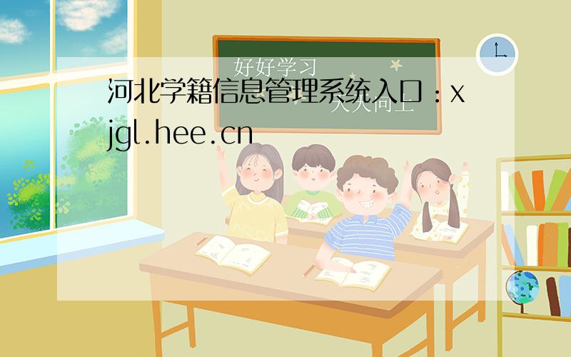河北学籍信息管理系统入口：xjgl.hee.cn