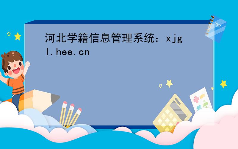 河北学籍信息管理系统：xjgl.hee.cn