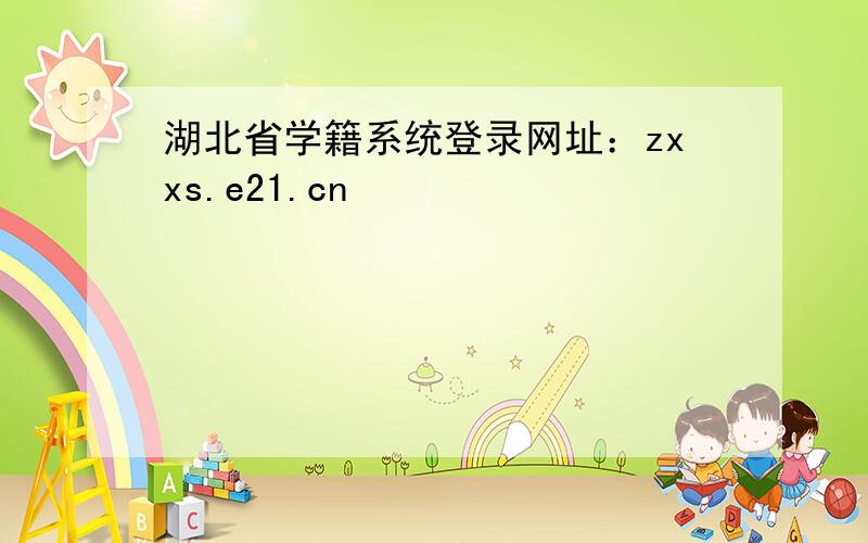 湖北省学籍系统登录网址：zxxs.e21.cn