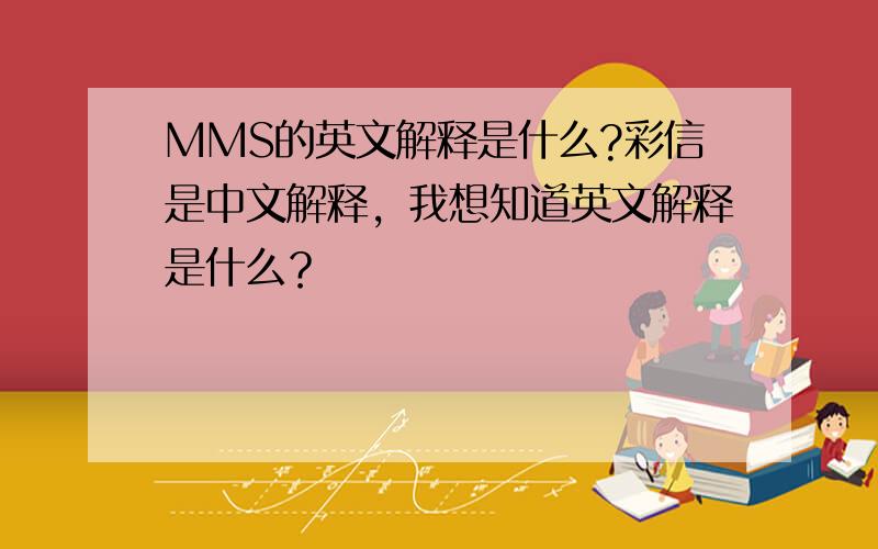 MMS的英文解释是什么?彩信是中文解释，我想知道英文解释是什么？