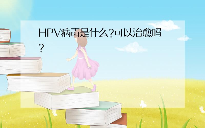 HPV病毒是什么?可以治愈吗?