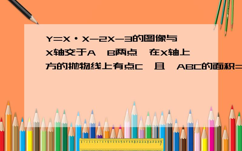 Y=X·X-2X-3的图像与X轴交于A,B两点,在X轴上方的抛物线上有点C,且△ABC的面积=10,求点C的坐标
