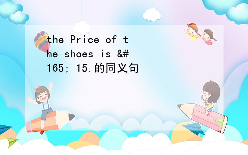 the Price of the shoes is ¥ 15.的同义句