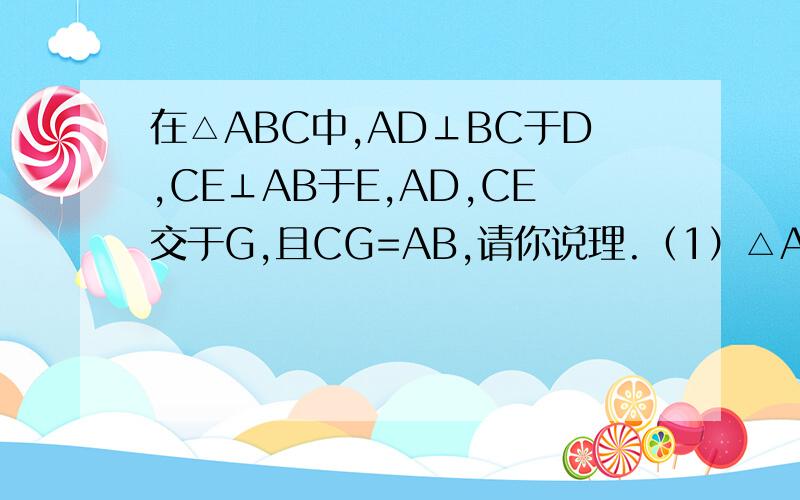 在△ABC中,AD⊥BC于D,CE⊥AB于E,AD,CE交于G,且CG=AB,请你说理.（1）△ABD≌△CGD（2）AD=CD还有其他方法吗?
