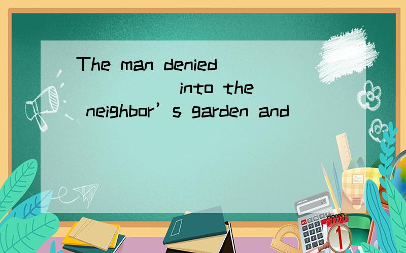 The man denied_____ into the neighbor’s garden and ______his cow.A.going...stealing B.going…stole C.went…stealing D.went…stole
