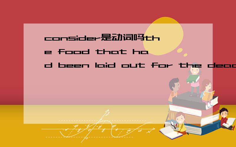 consider是动词吗the food that had been laid out for the dead is thrown into a river or into the sea as it is considered unlucky for anyone living to eat it. “considered”