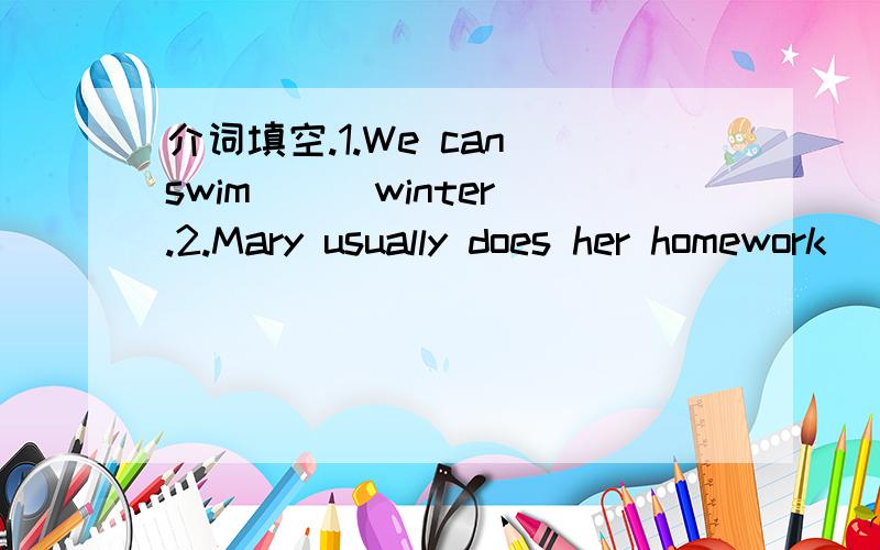 介词填空.1.We can swim ( )winter.2.Mary usually does her homework ( ) home.
