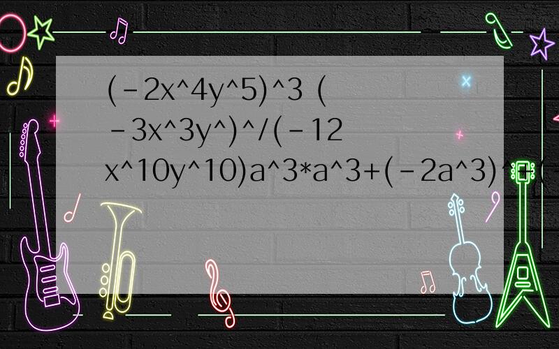 (-2x^4y^5)^3 (-3x^3y^)^/(-12x^10y^10)a^3*a^3+(-2a^3)^+(-a^)^3前两题要有过程!若5^k-3=1则K-^=什么