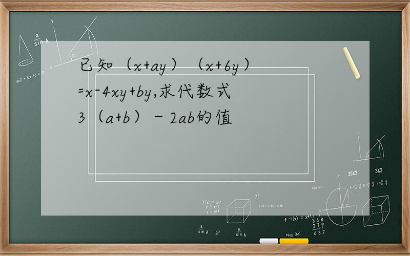 已知（x+ay）（x+6y）=x-4xy+by,求代数式3（a+b）－2ab的值