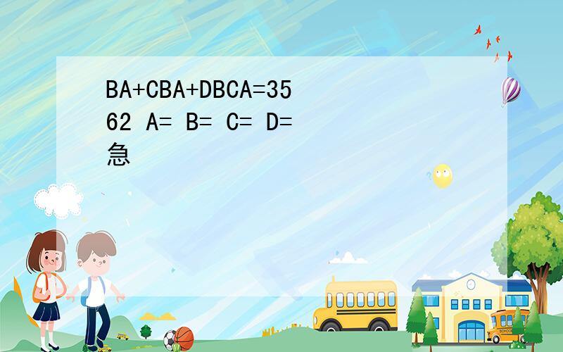 BA+CBA+DBCA=3562 A= B= C= D=急