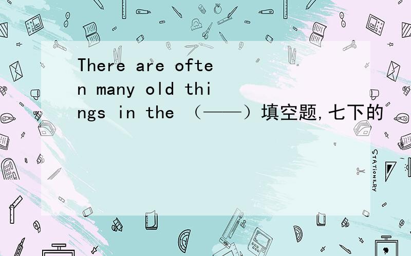 There are often many old things in the （——）填空题,七下的