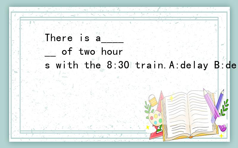 There is a______ of two hours with the 8:30 train.A:delay B:delays C:late D:later先谢喽.