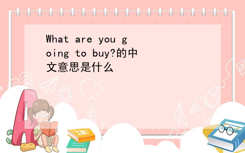 What are you going to buy?的中文意思是什么