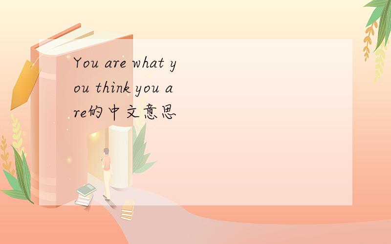 You are what you think you are的中文意思