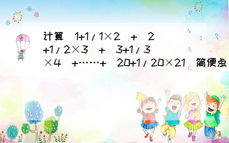 计算（1+1/1×2）+（2+1/2×3）+（3+1/3×4）+……+（20+1/20×21）简便点
