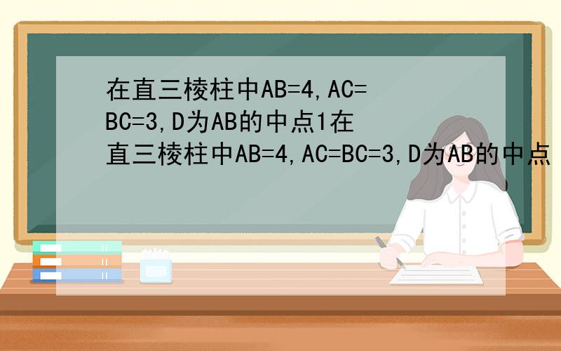 在直三棱柱中AB=4,AC=BC=3,D为AB的中点1在直三棱柱中AB=4,AC=BC=3,D为AB的中点（1）求点C到平面AA1B1B的距离（2）若AB1 垂直A1C,求二面角A1-DC-C1的平面角的余弦值 2如图1,角ACB=45°,BC=3,过动点A做AD⊥BC垂