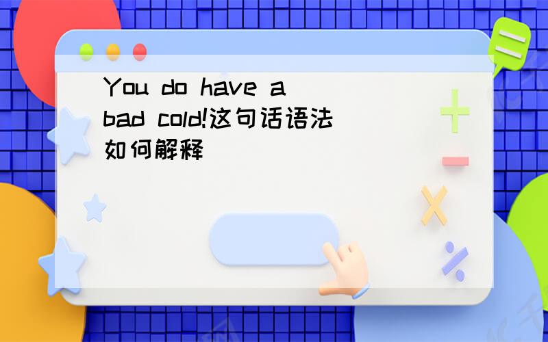 You do have a bad cold!这句话语法如何解释
