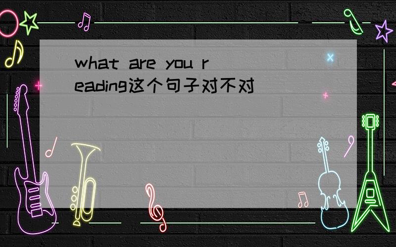 what are you reading这个句子对不对