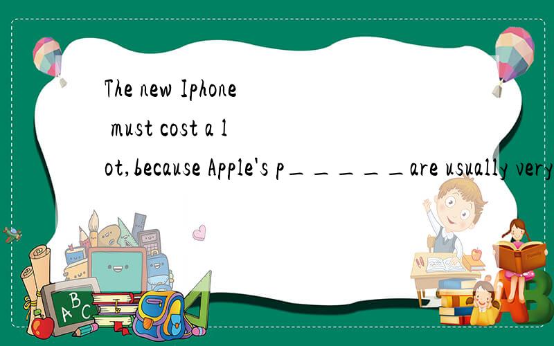 The new Iphone must cost a lot,because Apple's p_____are usually very expensive.