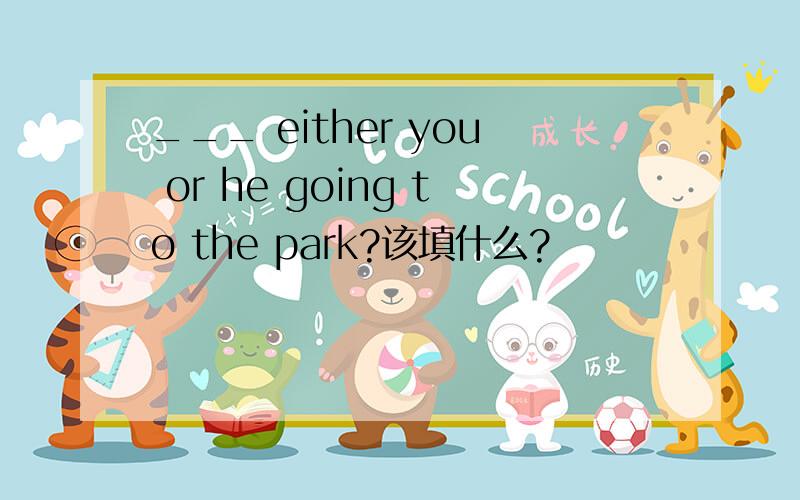 ___ either you or he going to the park?该填什么?