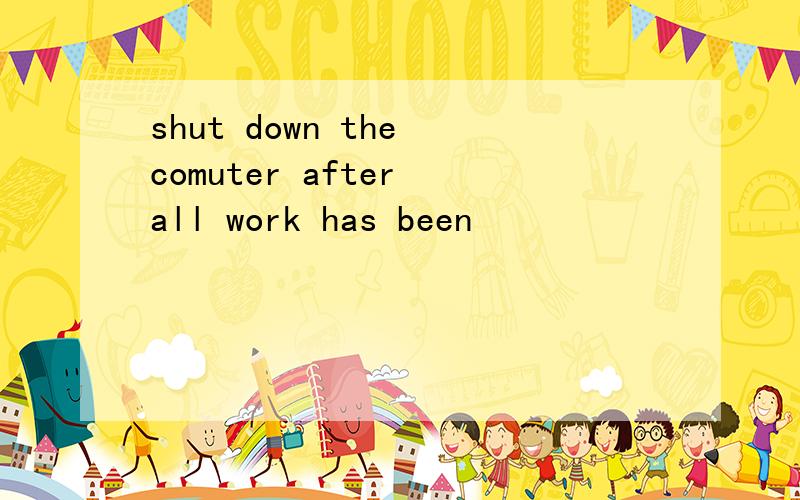 shut down the comuter after all work has been