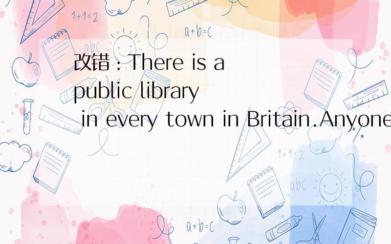 改错：There is a public library in every town in Britain.Anyonecan borrow books if he or she wish.
