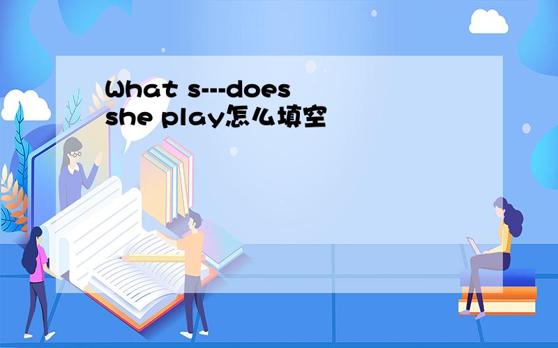 What s---does she play怎么填空