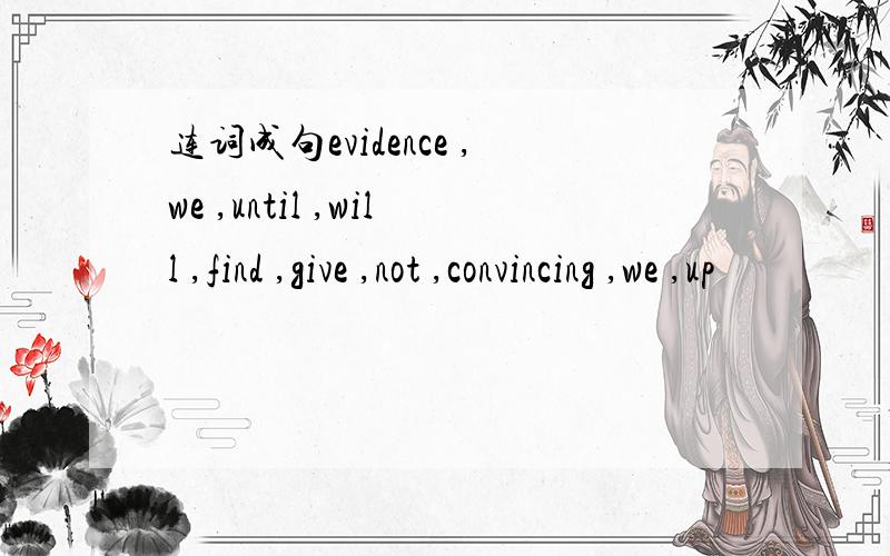 连词成句evidence ,we ,until ,will ,find ,give ,not ,convincing ,we ,up