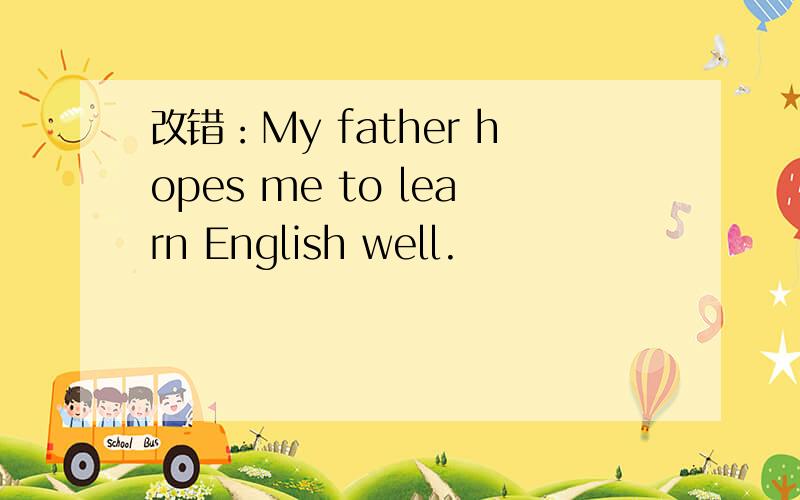 改错：My father hopes me to learn English well.