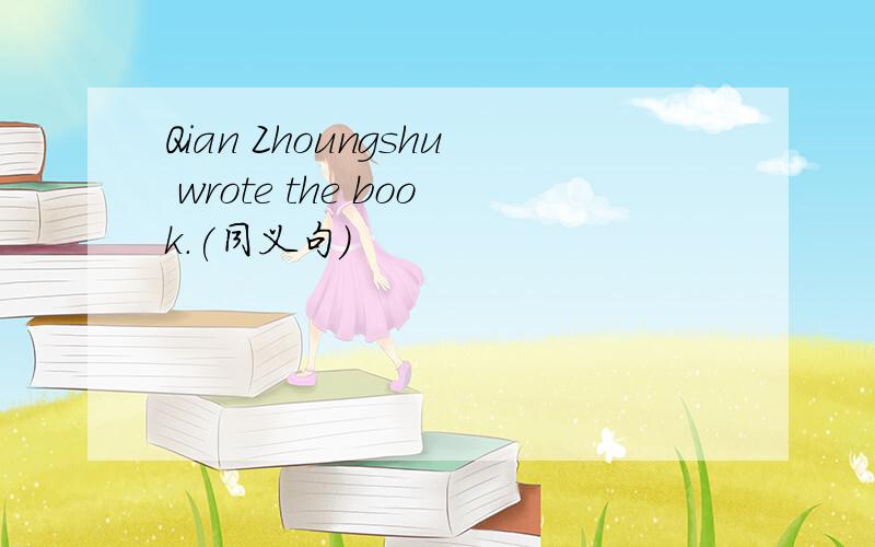 Qian Zhoungshu wrote the book.(同义句)