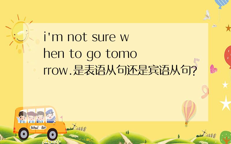 i'm not sure when to go tomorrow.是表语从句还是宾语从句?
