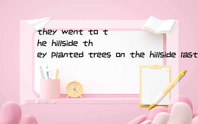 they went to the hillside they planted trees on the hillside last spring用定语从句连接