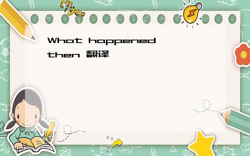 What happened then 翻译
