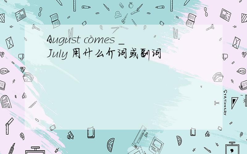 August comes _July 用什么介词或副词
