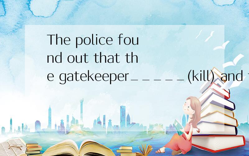 The police found out that the gatekeeper_____(kill) and the diamond _____(steal)怎么填啊谢谢了