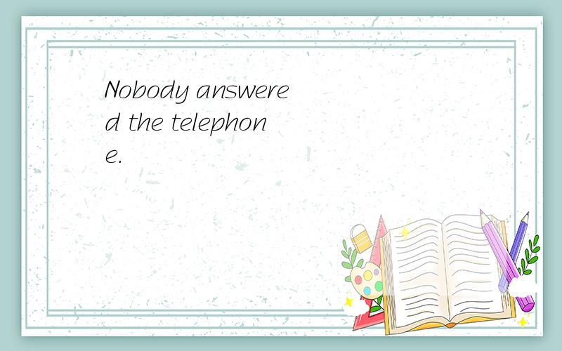 Nobody answered the telephone.