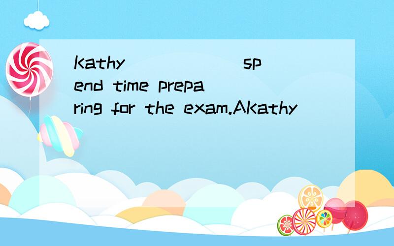 Kathy______ spend time preparing for the exam.AKathy______ spend time preparing for the exam.A.doesn't need to.B.needn't toC.doesn't need.D.needs